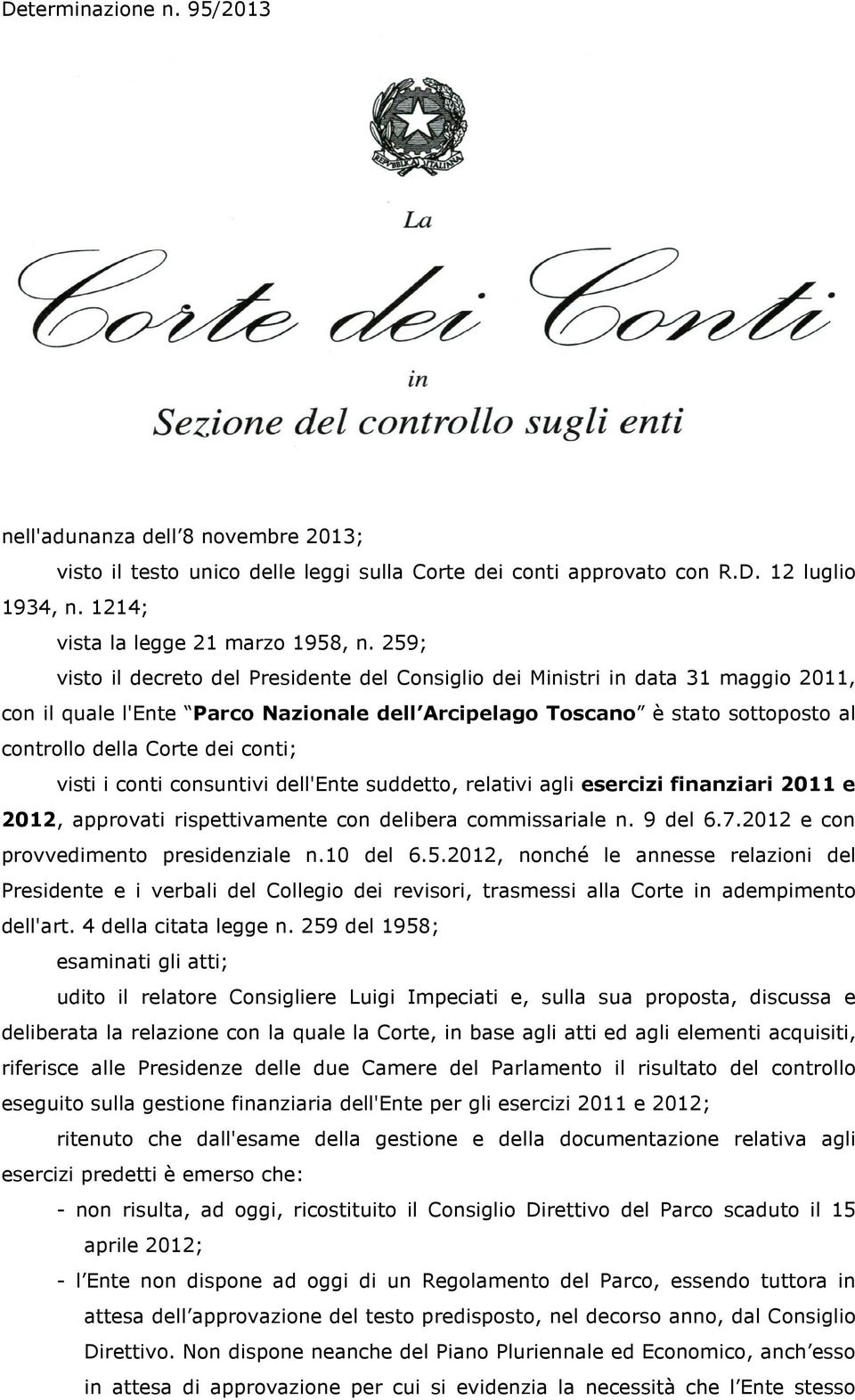 conti; visti i conti consuntivi dell'ente suddetto, relativi agli esercizi finanziari 2011 e 2012, approvati rispettivamente con delibera commissariale n. 9 del 6.7.