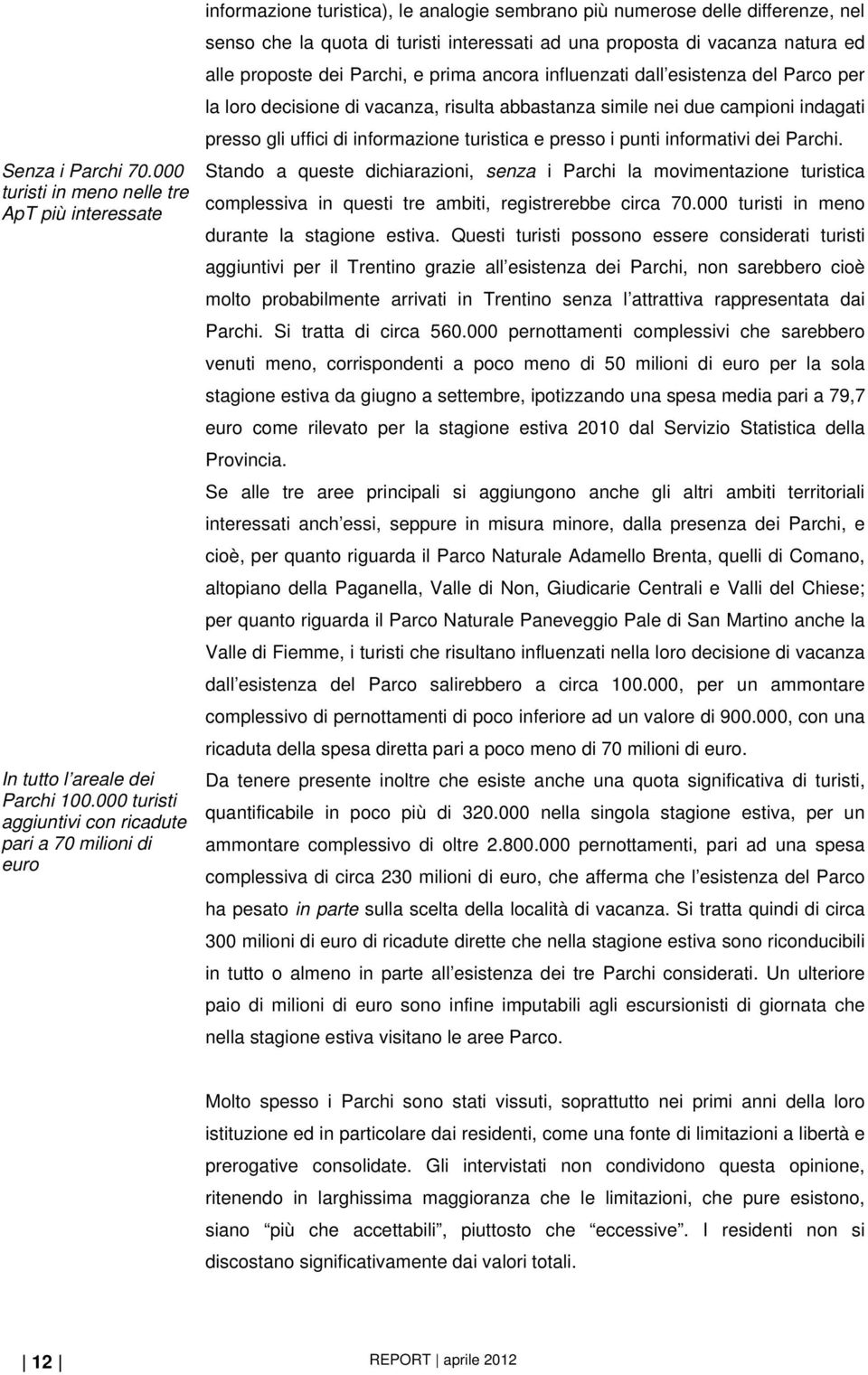 proposta di vacanza natura ed alle proposte dei Parchi, e prima ancora influenzati dall esistenza del Parco per la loro decisione di vacanza, risulta abbastanza simile nei due campioni indagati