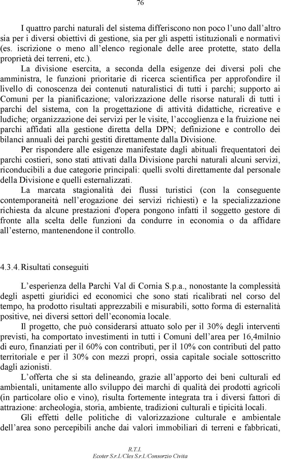 La divisione esercita, a seconda della esigenze dei diversi poli che amministra, le funzioni prioritarie di ricerca scientifica per approfondire il livello di conoscenza dei contenuti naturalistici