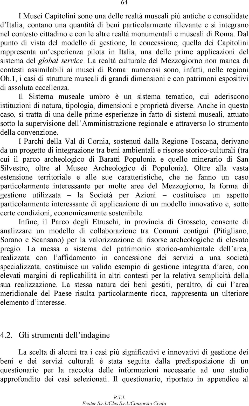 Dal punto di vista del modello di gestione, la concessione, quella dei Capitolini rappresenta un esperienza pilota in Italia, una delle prime applicazioni del sistema del global service.