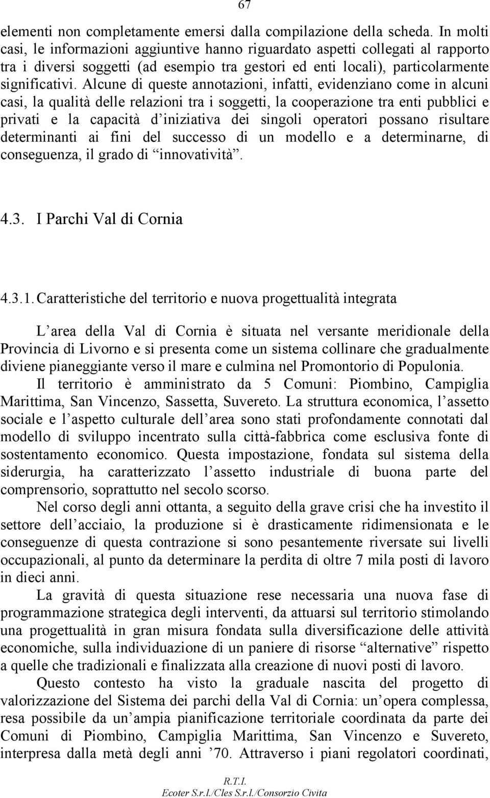 Alcune di queste annotazioni, infatti, evidenziano come in alcuni casi, la qualità delle relazioni tra i soggetti, la cooperazione tra enti pubblici e privati e la capacità d iniziativa dei singoli