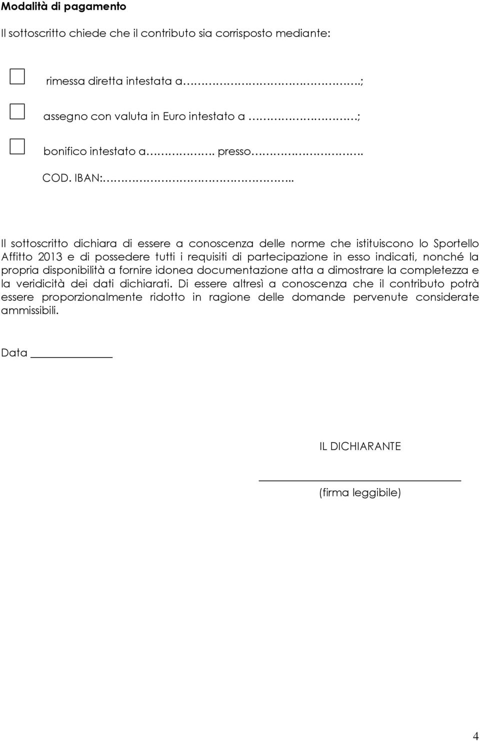 . Il sottoscritto dichiara di essere a conoscenza delle norme che istituiscono lo Sportello Affitto 2013 e di possedere tutti i requisiti di partecipazione in esso indicati,