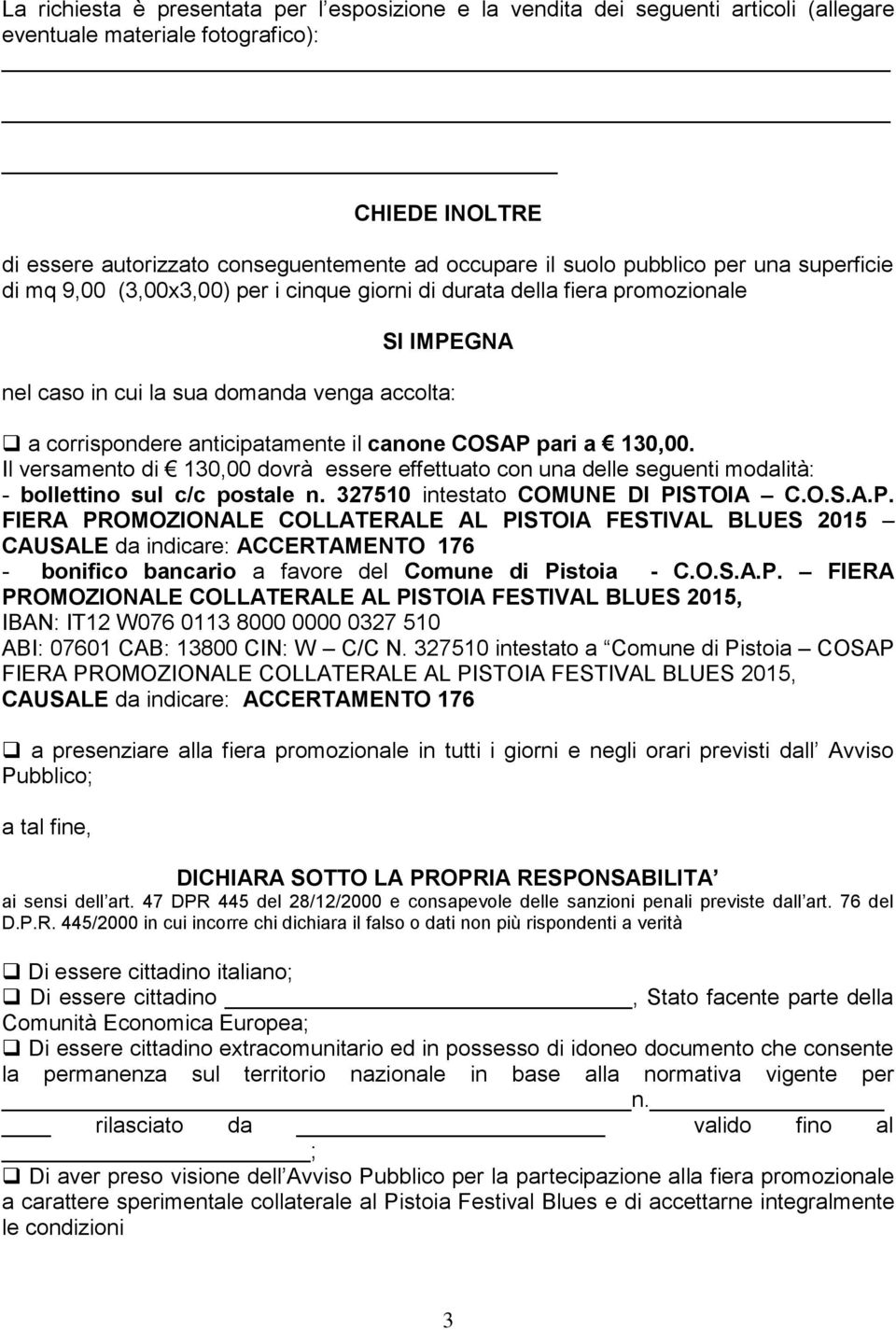 canone COSAP pari a 130,00. Il versamento di 130,00 dovrà essere effettuato con una delle seguenti modalità: - bollettino sul c/c postale n. 327510 intestato COMUNE DI PISTOIA C.O.S.A.P. FIERA PROMOZIONALE COLLATERALE AL PISTOIA FESTIVAL BLUES 2015 CAUSALE da indicare: ACCERTAMENTO 176 - bonifico bancario a favore del Comune di Pistoia - C.