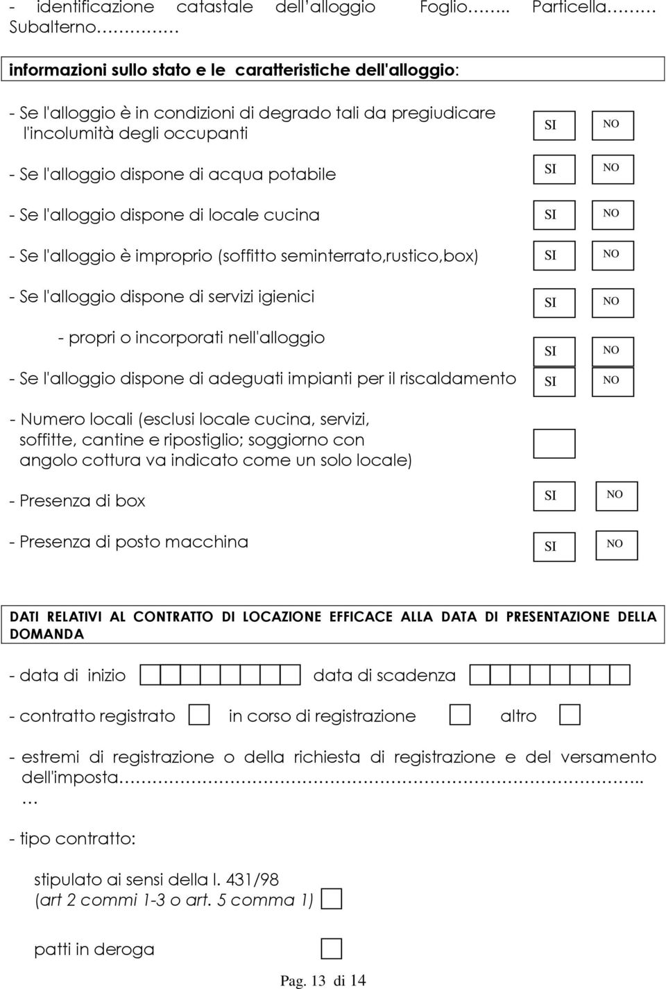 dispone di acqua potabile - Se l'alloggio dispone di locale cucina - Se l'alloggio è improprio (soffitto seminterrato,rustico,box) - Se l'alloggio dispone di servizi igienici - propri o incorporati