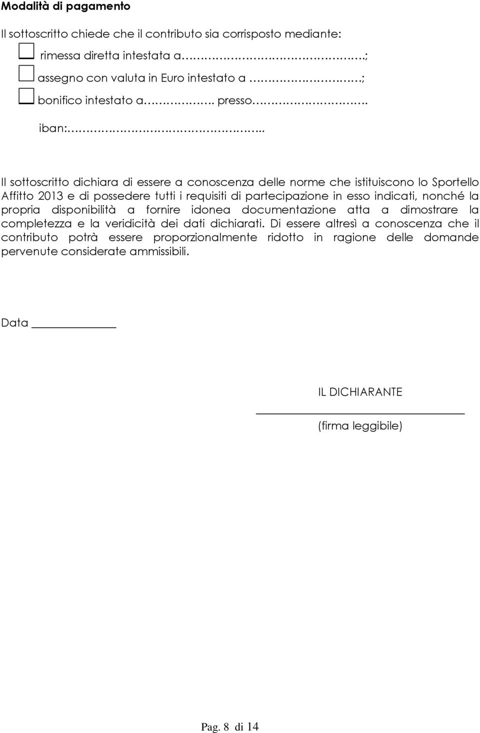 . Il sottoscritto dichiara di essere a conoscenza delle norme che istituiscono lo Sportello Affitto 2013 e di possedere tutti i requisiti di partecipazione in esso indicati,