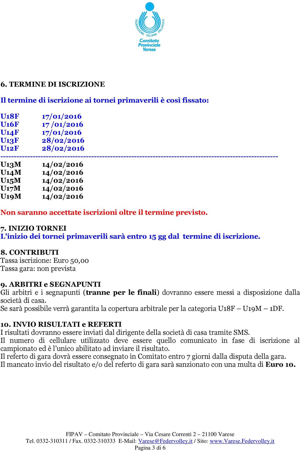 accettate iscrizioni oltre il termine previsto. 7. INIZIO TORNEI L inizio dei tornei primaverili sarà entro 15 gg dal termine di iscrizione. 8.