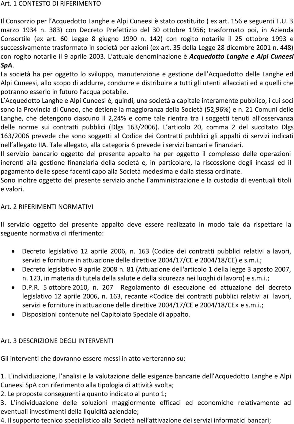 142) con rogito notarile il 25 ottobre 1993 e successivamente trasformato in società per azioni (ex art. 35 della Legge 28 dicembre 2001 n. 448) con rogito notarile il 9 aprile 2003.