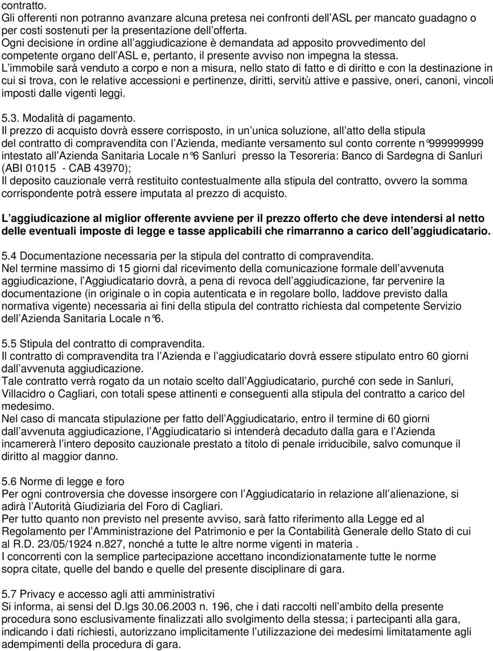 L immobile sarà venduto a corpo e non a misura, nello stato di fatto e di diritto e con la destinazione in cui si trova, con le relative accessioni e pertinenze, diritti, servitù attive e passive,