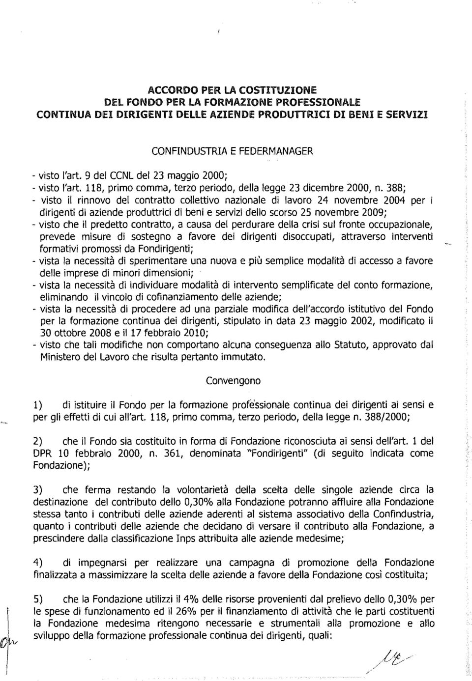 388; - visto il rinnovo del contratto collettivo nazionale di lavoro 24 novembre 2004 per i dirigenti di aziende produttrici di beni e servizi dello scorso 25 novembre 2009; - visto che il predetto