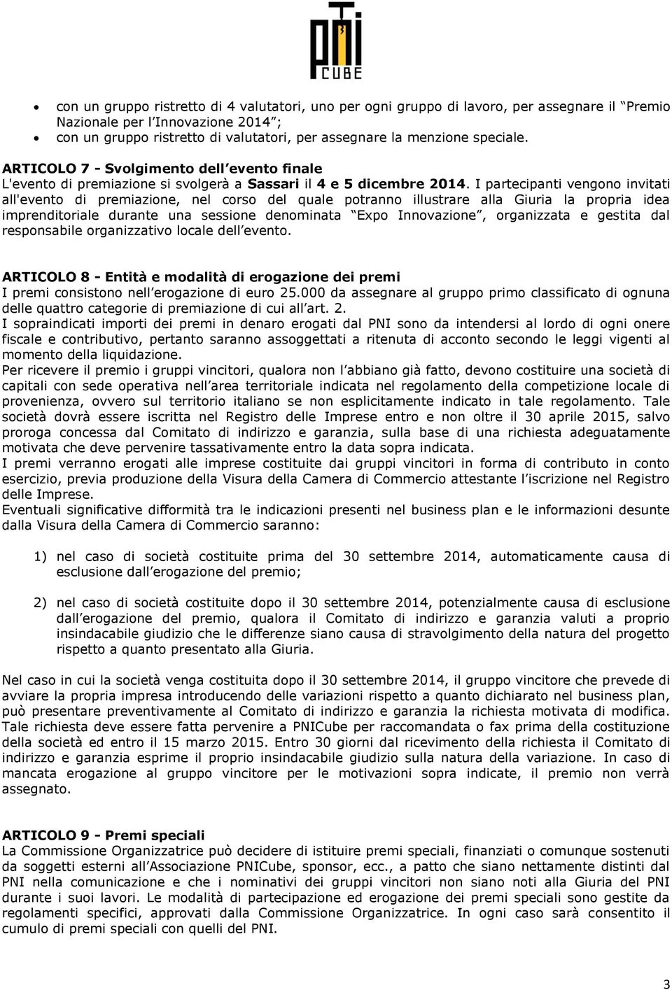 I partecipanti vengono invitati all'evento di premiazione, nel corso del quale potranno illustrare alla Giuria la propria idea imprenditoriale durante una sessione denominata Expo Innovazione,