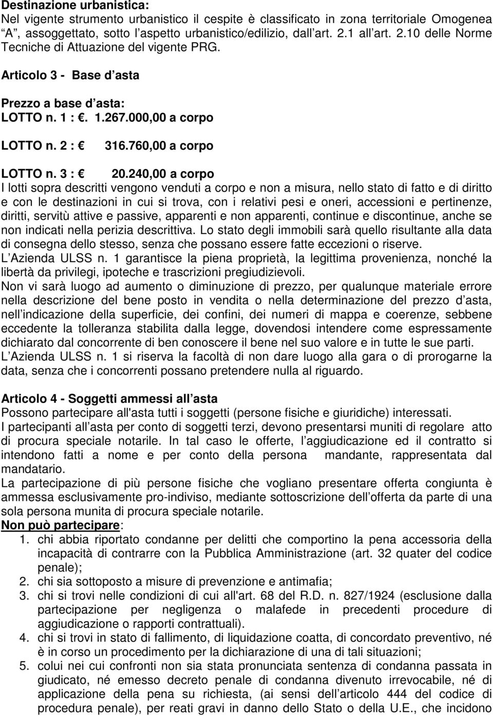 240,00 a corpo I lotti sopra descritti vengono venduti a corpo e non a misura, nello stato di fatto e di diritto e con le destinazioni in cui si trova, con i relativi pesi e oneri, accessioni e