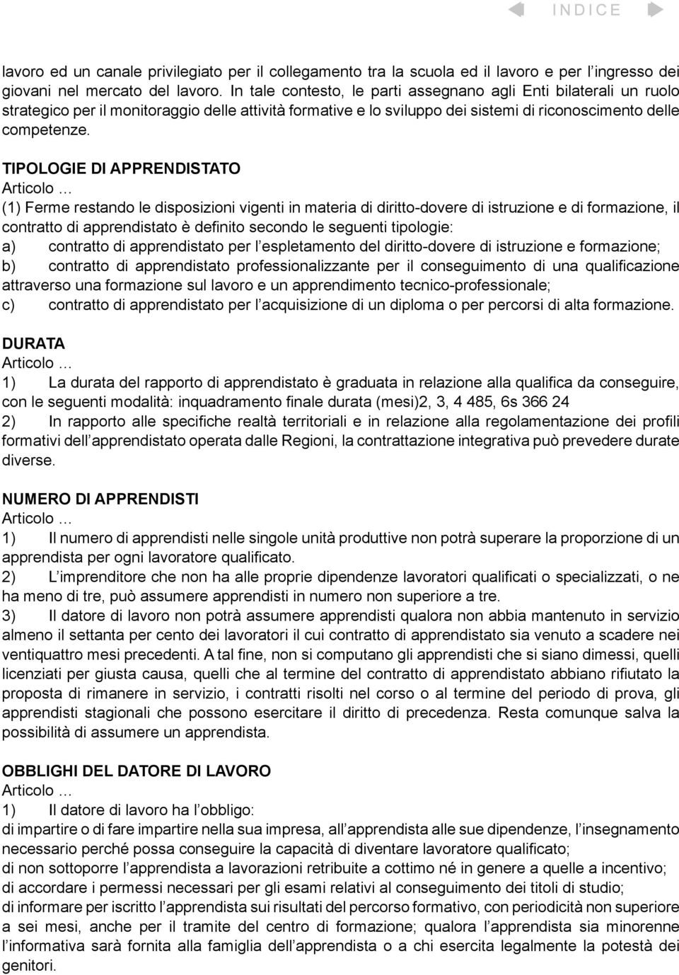 TIPOLOGIE DI APPRENDISTATO (1) Ferme restando le disposizioni vigenti in materia di diritto-dovere di istruzione e di formazione, il contratto di apprendistato è definito secondo le seguenti