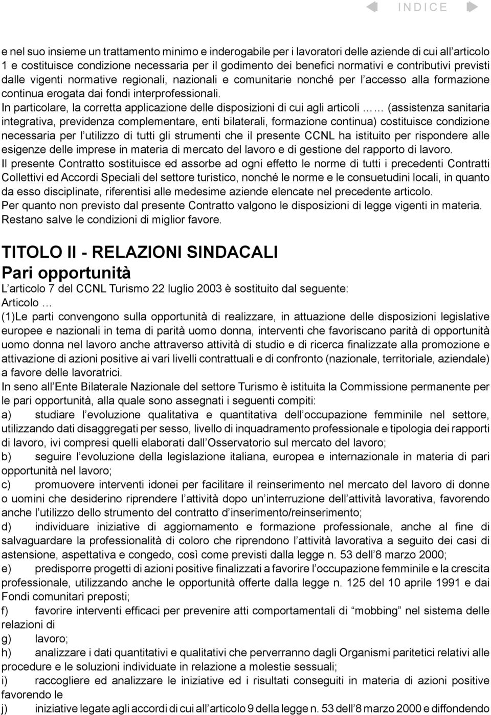 In particolare, la corretta applicazione delle disposizioni di cui agli articoli (assistenza sanitaria integrativa, previdenza complementare, enti bilaterali, formazione continua) costituisce