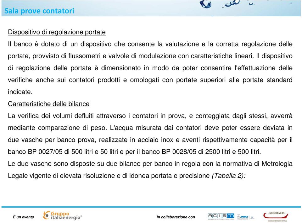 Il dispositivo di regolazione delle portate è dimensionato in modo da poter consentire l'effettuazione delle verifiche anche sui contatori prodotti e omologati con portate superiori alle portate