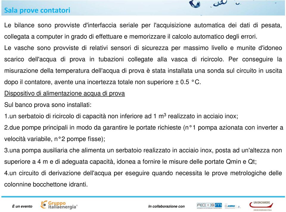 Per conseguire la misurazione della temperatura dell'acqua di prova è stata installata una sonda sul circuito in uscita dopo il contatore, avente una incertezza totale non superiore ± 0.5 C.