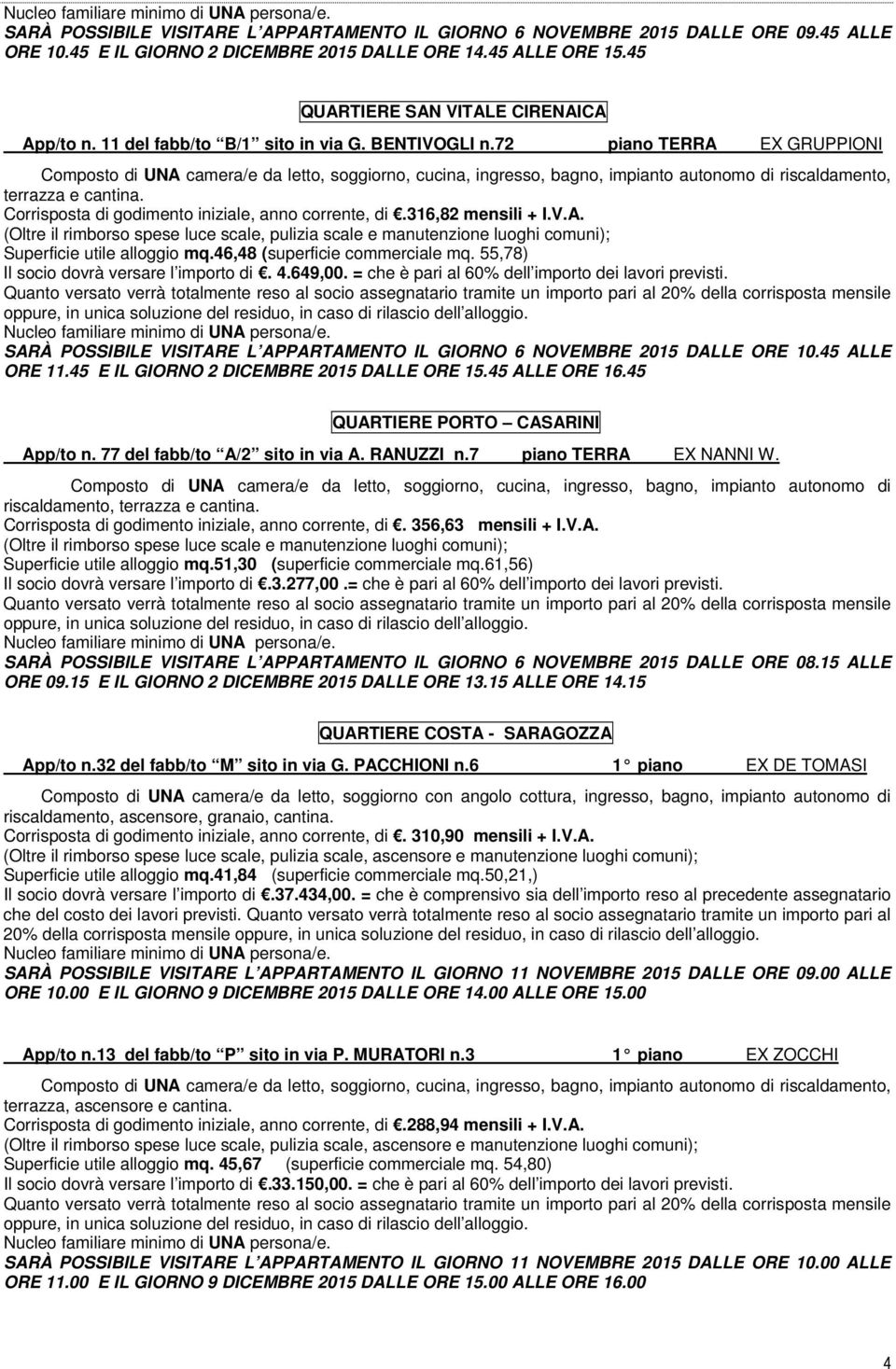 46,48 (superficie commerciale mq. 55,78) Il socio dovrà versare l importo di. 4.649,00. = che è pari al 60% dell importo dei lavori previsti.