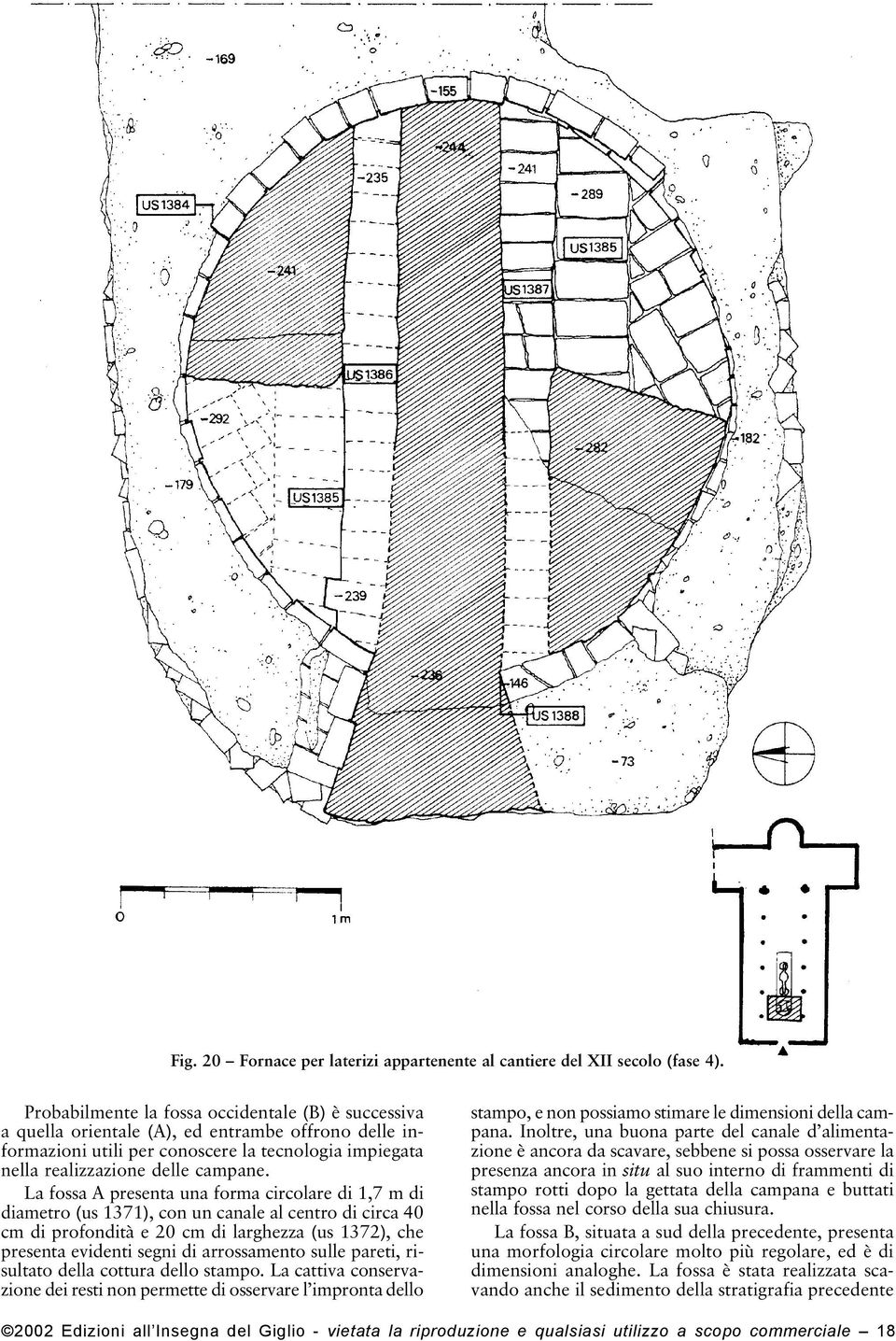La fossa A presenta una forma circolare di 1,7 m di diametro (us 1371), con un canale al centro di circa 40 cm di profondità e 20 cm di larghezza (us 1372), che presenta evidenti segni di