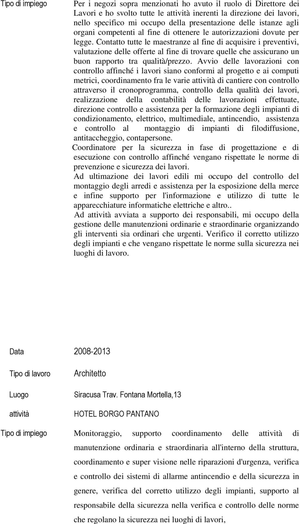 Contatto tutte le maestranze al fine di acquisire i preventivi, valutazione delle offerte al fine di trovare quelle che assicurano un buon rapporto tra qualità/prezzo.