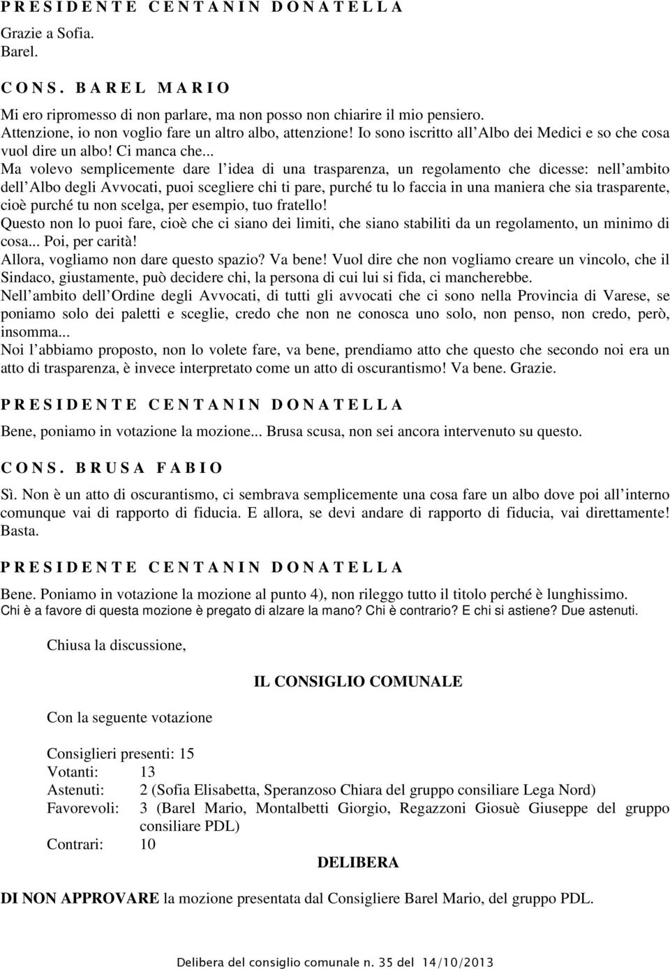 .. Ma volevo semplicemente dare l idea di una trasparenza, un regolamento che dicesse: nell ambito dell Albo degli Avvocati, puoi scegliere chi ti pare, purché tu lo faccia in una maniera che sia