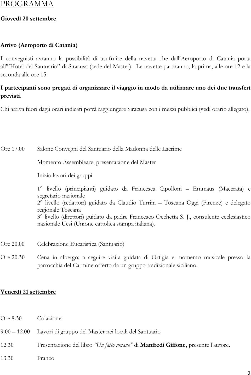 Chi arriva fuori dagli orari indicati potrà raggiungere Siracusa con i mezzi pubblici (vedi orario allegato). Ore 17.