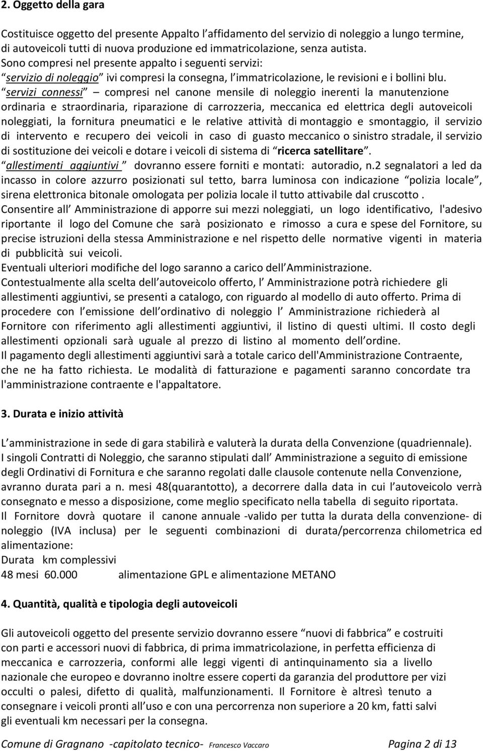 servizi connessi compresi nel canone mensile di noleggio inerenti la manutenzione ordinaria e straordinaria, riparazione di carrozzeria, meccanica ed elettrica degli autoveicoli noleggiati, la