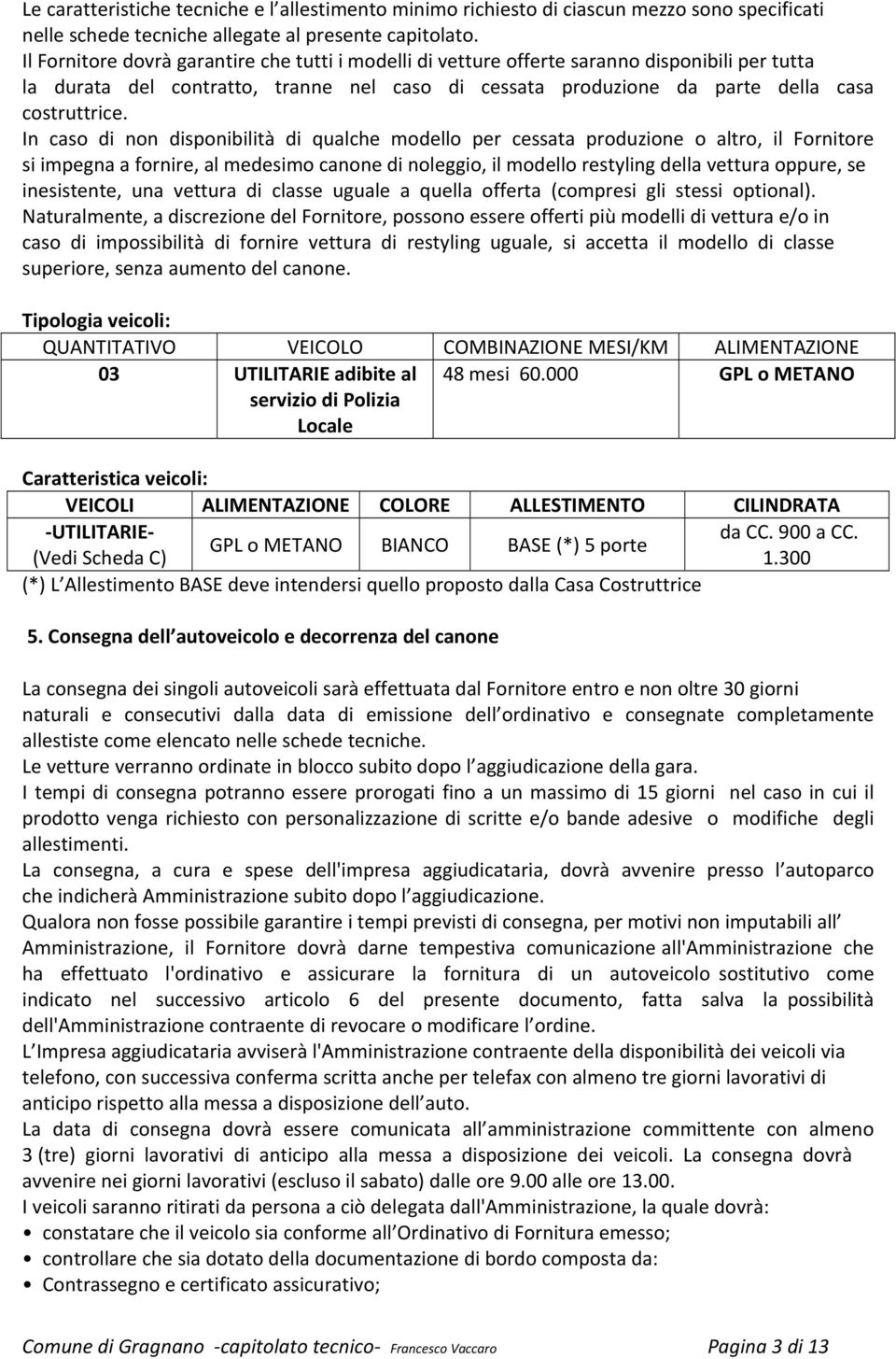 In caso di non disponibilità di qualche modello per cessata produzione o altro, il Fornitore si impegna a fornire, al medesimo canone di noleggio, il modello restyling della vettura oppure, se