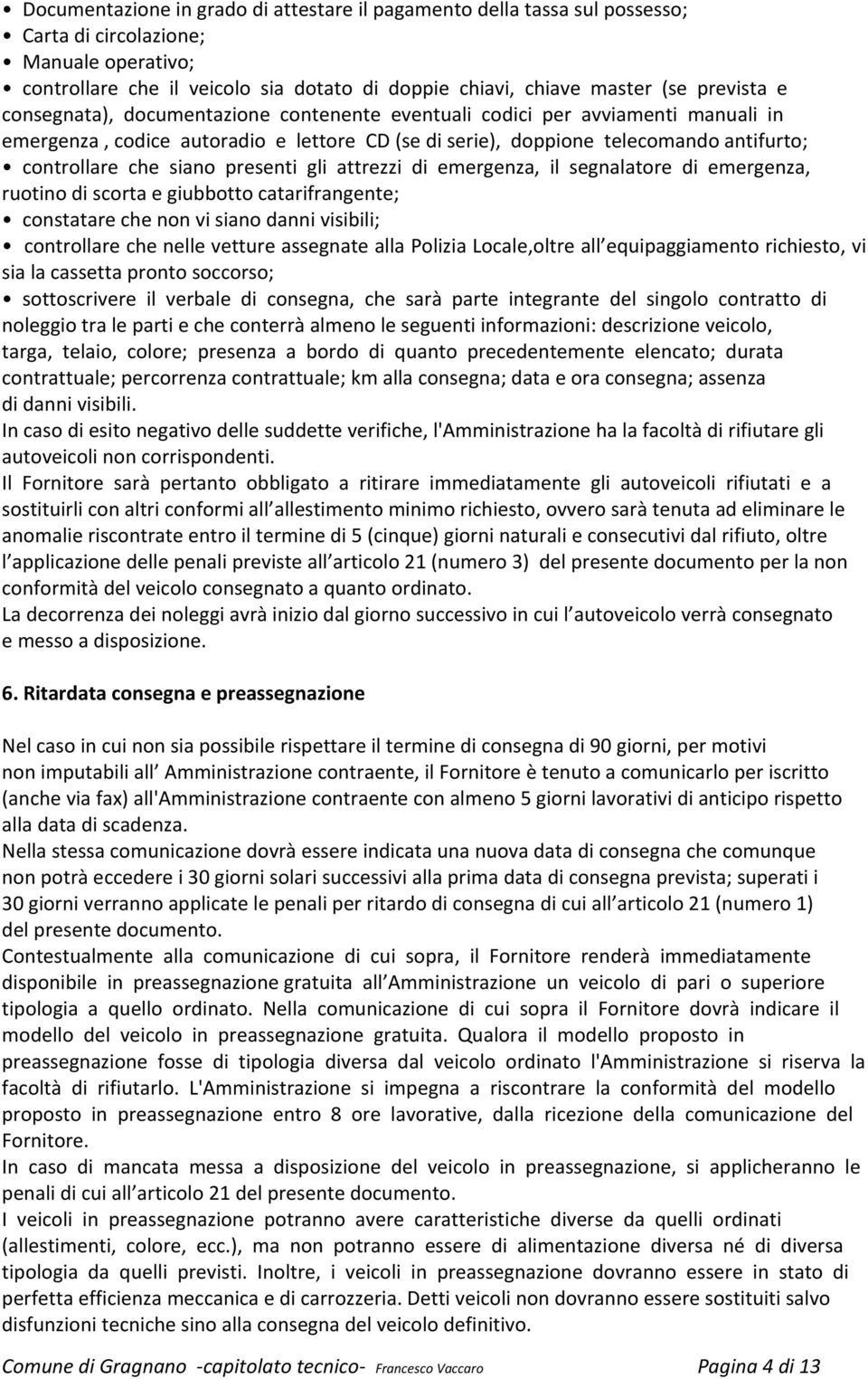 siano presenti gli attrezzi di emergenza, il segnalatore di emergenza, ruotino di scorta e giubbotto catarifrangente; constatare che non vi siano danni visibili; controllare che nelle vetture