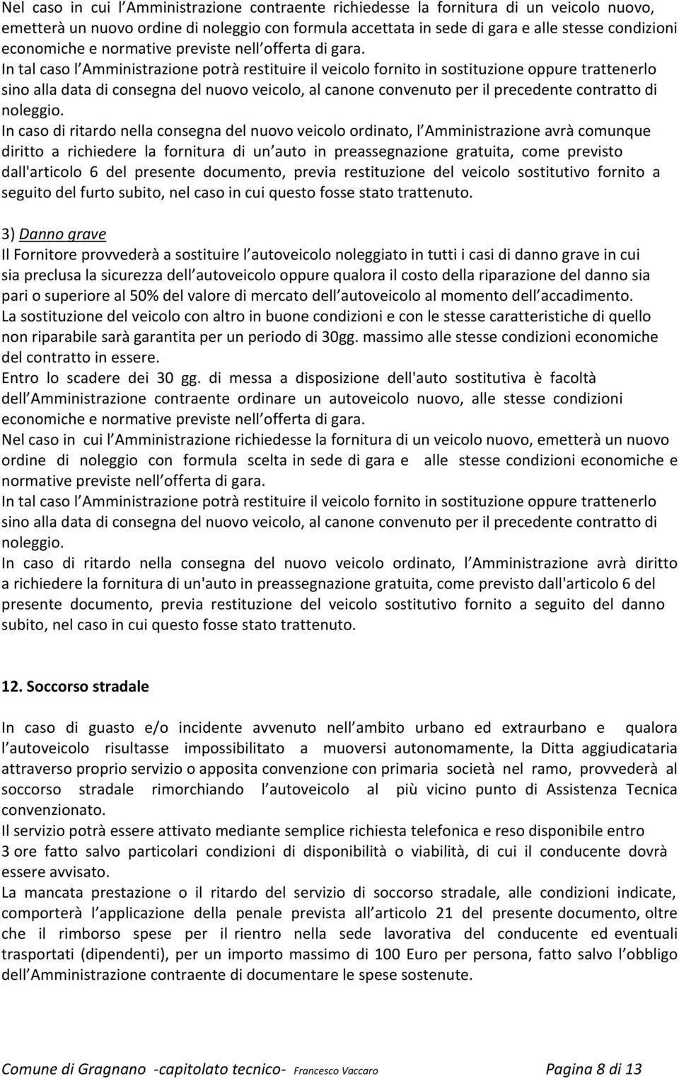 In tal caso l Amministrazione potrà restituire il veicolo fornito in sostituzione oppure trattenerlo sino alla data di consegna del nuovo veicolo, al canone convenuto per il precedente contratto di