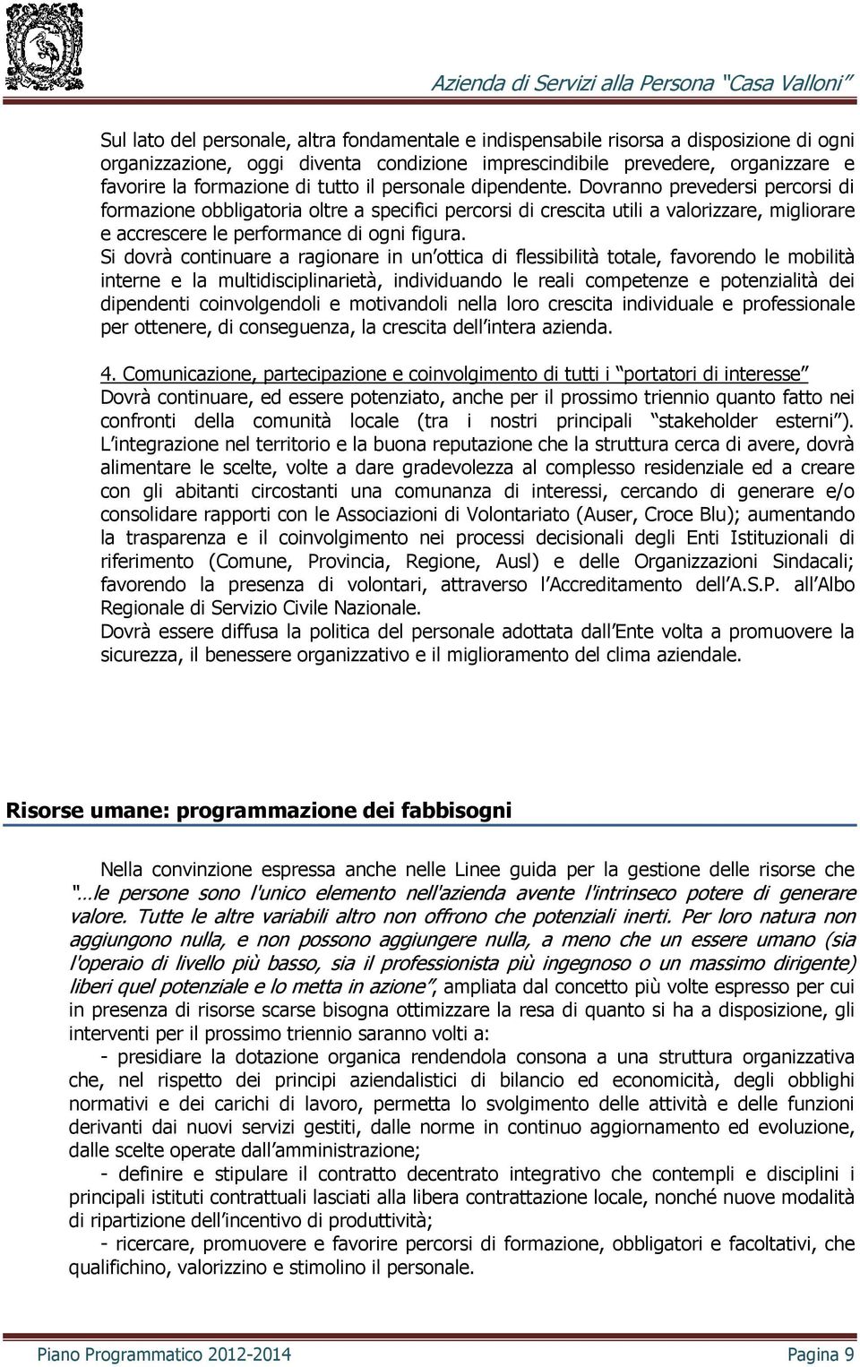 Dovranno prevedersi percorsi di formazione obbligatoria oltre a specifici percorsi di crescita utili a valorizzare, migliorare e accrescere le performance di ogni figura.