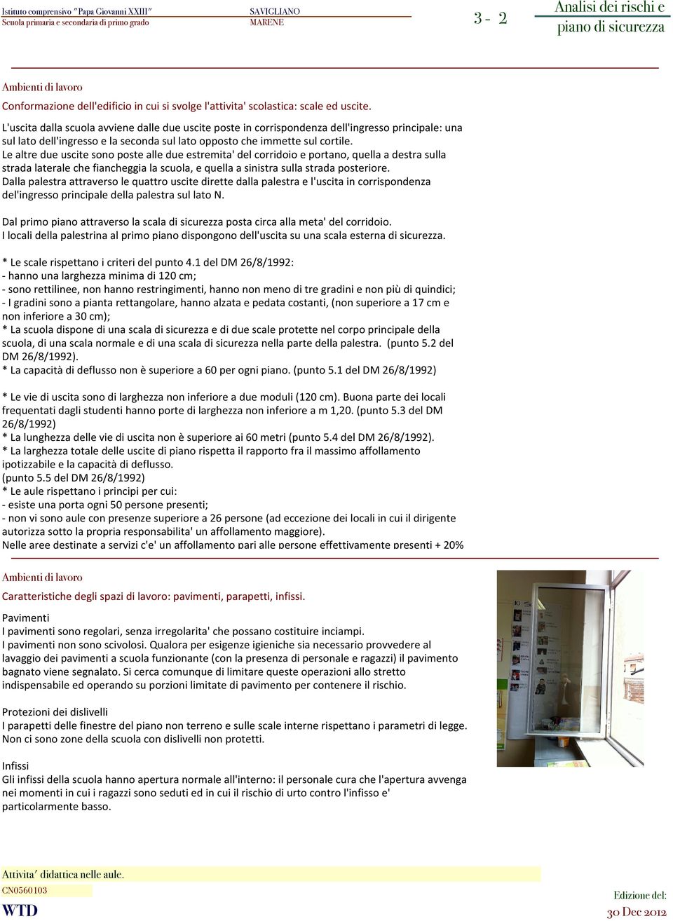 Le altre due uscite sono poste alle due estremita' del corridoio e portano, quella a destra sulla strada laterale che fiancheggia la scuola, e quella a sinistra sulla strada posteriore.