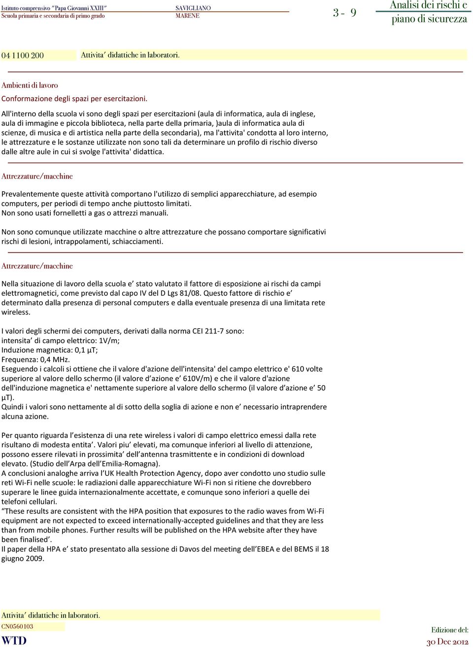 scienze, di musica e di artistica nella parte della secondaria), ma l'attivita' condotta al loro interno, le attrezzature e le sostanze utilizzate non sono tali da determinare un profilo di rischio