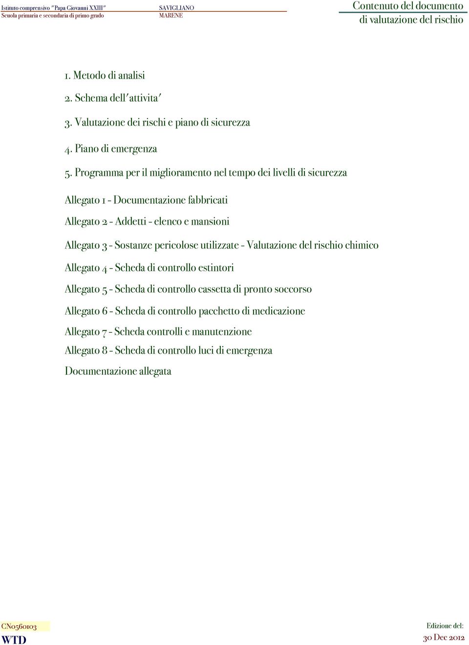 pericolose utilizzate - Valutazione del rischio chimico Allegato 4 - Scheda di controllo estintori Allegato 5 - Scheda di controllo cassetta di pronto soccorso Allegato