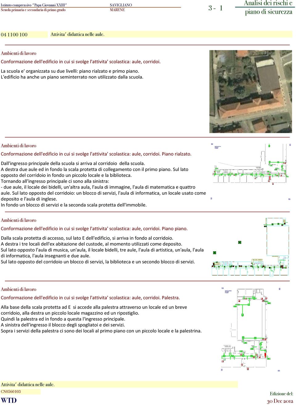 Conformazione dell'edificio in cui si svolge l'attivita' scolastica: aule, corridoi. Piano rialzato. Dall'ingresso principale della scuola si arriva al corridoio della scuola.