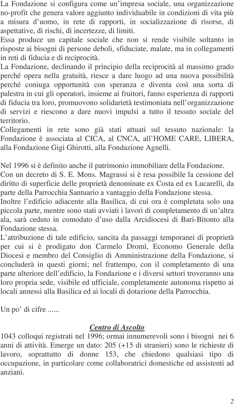 Essa produce un capitale sociale che non si rende visibile soltanto in risposte ai bisogni di persone deboli, sfiduciate, malate, ma in collegamenti in reti di fiducia e di reciprocità.