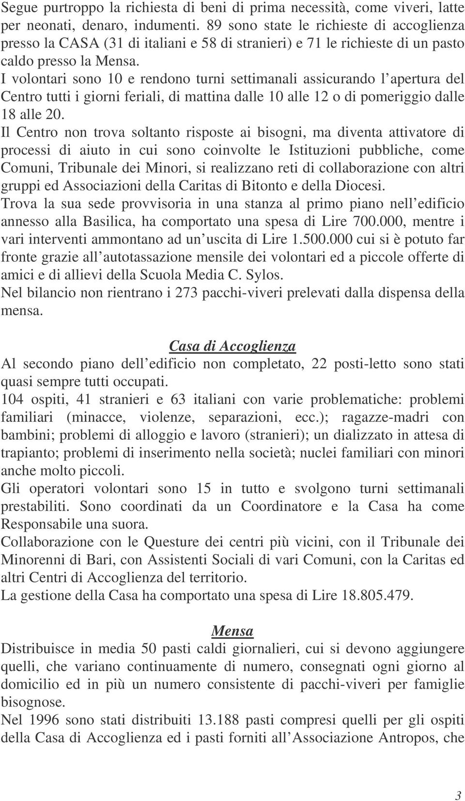 I volontari sono 10 e rendono turni settimanali assicurando l apertura del Centro tutti i giorni feriali, di mattina dalle 10 alle 12 o di pomeriggio dalle 18 alle 20.