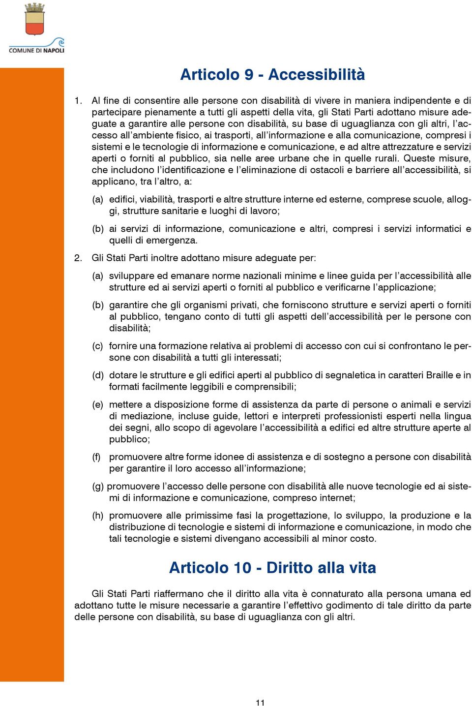 alle persone con disabilità, su base di uguaglianza con gli altri, l accesso all ambiente fisico, ai trasporti, all informazione e alla comunicazione, compresi i sistemi e le tecnologie di