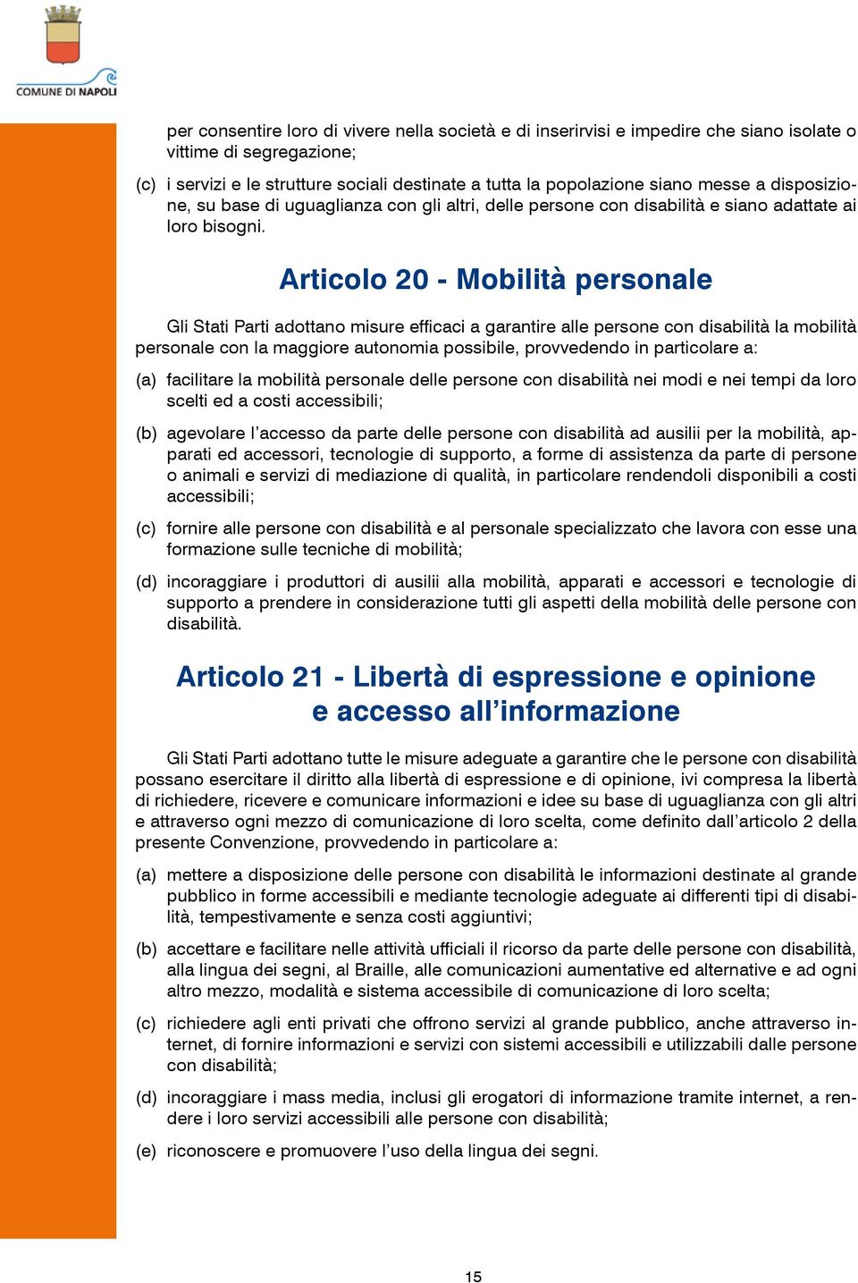 Articolo 20 - Mobilità personale Gli Stati Parti adottano misure efficaci a garantire alle persone con disabilità la mobilità personale con la maggiore autonomia possibile, provvedendo in particolare