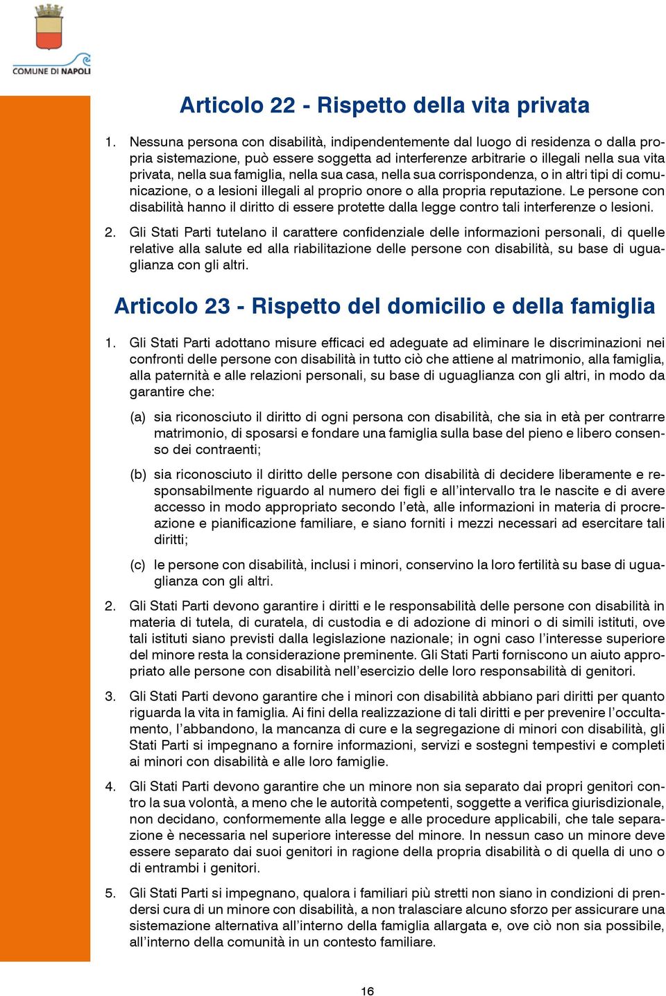 famiglia, nella sua casa, nella sua corrispondenza, o in altri tipi di comunicazione, o a lesioni illegali al proprio onore o alla propria reputazione.