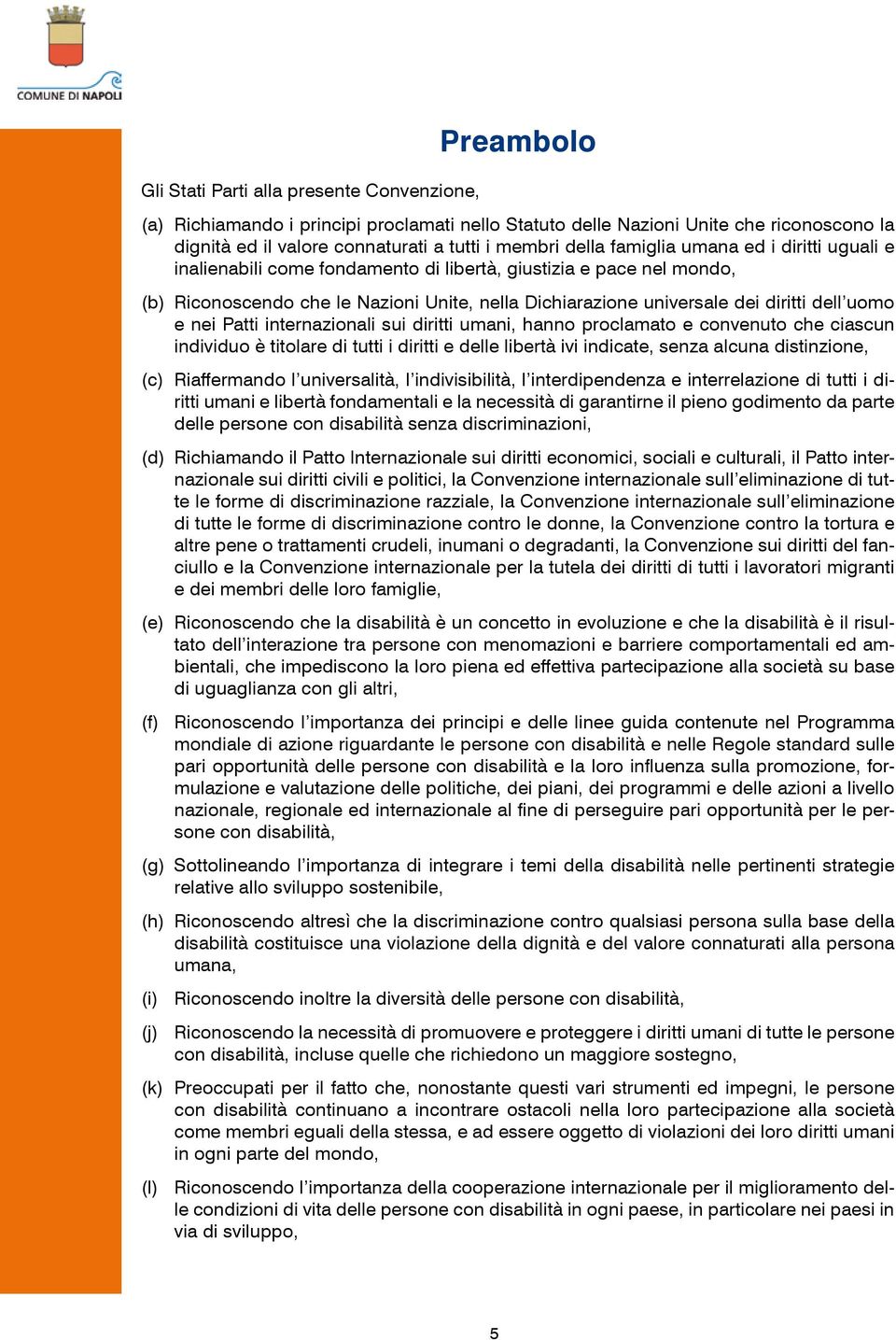 nei Patti internazionali sui diritti umani, hanno proclamato e convenuto che ciascun individuo è titolare di tutti i diritti e delle libertà ivi indicate, senza alcuna distinzione, (c) Riaffermando l