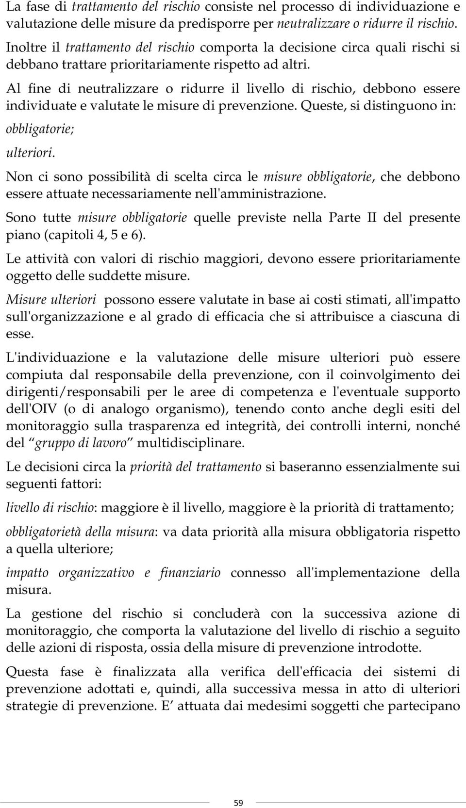 Al fine di neutralizzare o ridurre il livello di rischio, debbono essere individuate e valutate le misure di prevenzione. Queste, si distinguono in: obbligatorie; ulteriori.