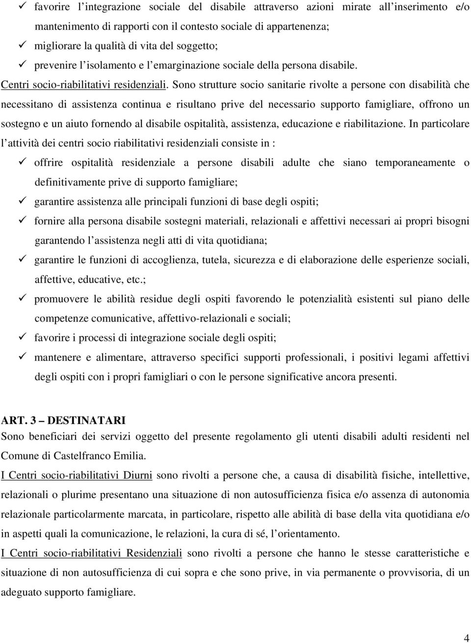 Sono strutture socio sanitarie rivolte a persone con disabilità che necessitano di assistenza continua e risultano prive del necessario supporto famigliare, offrono un sostegno e un aiuto fornendo al