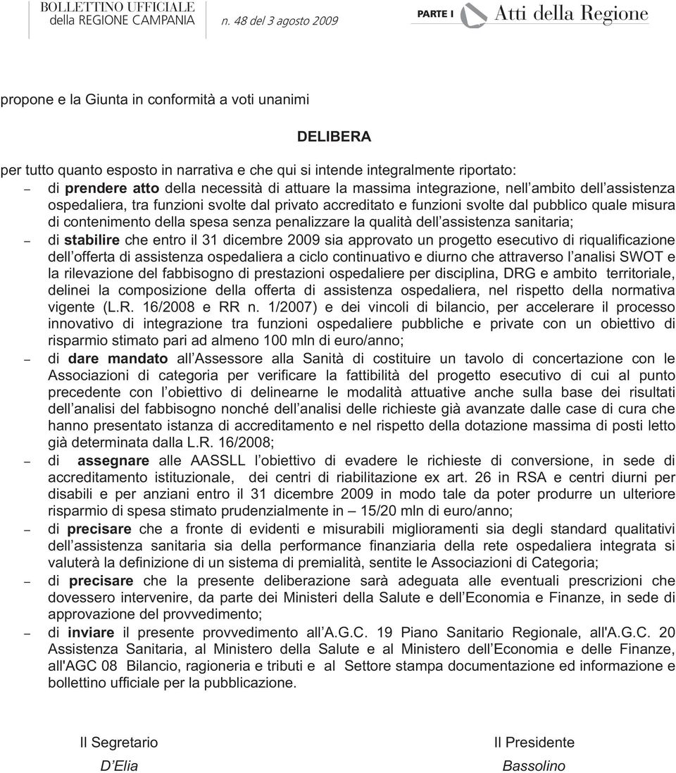 dell assistenza sanitaria; di stabilire che entro il 31 dicembre 2009 sia approvato un progetto esecutivo di riqualificazione dell offerta di assistenza ospedaliera a ciclo continuativo e diurno che