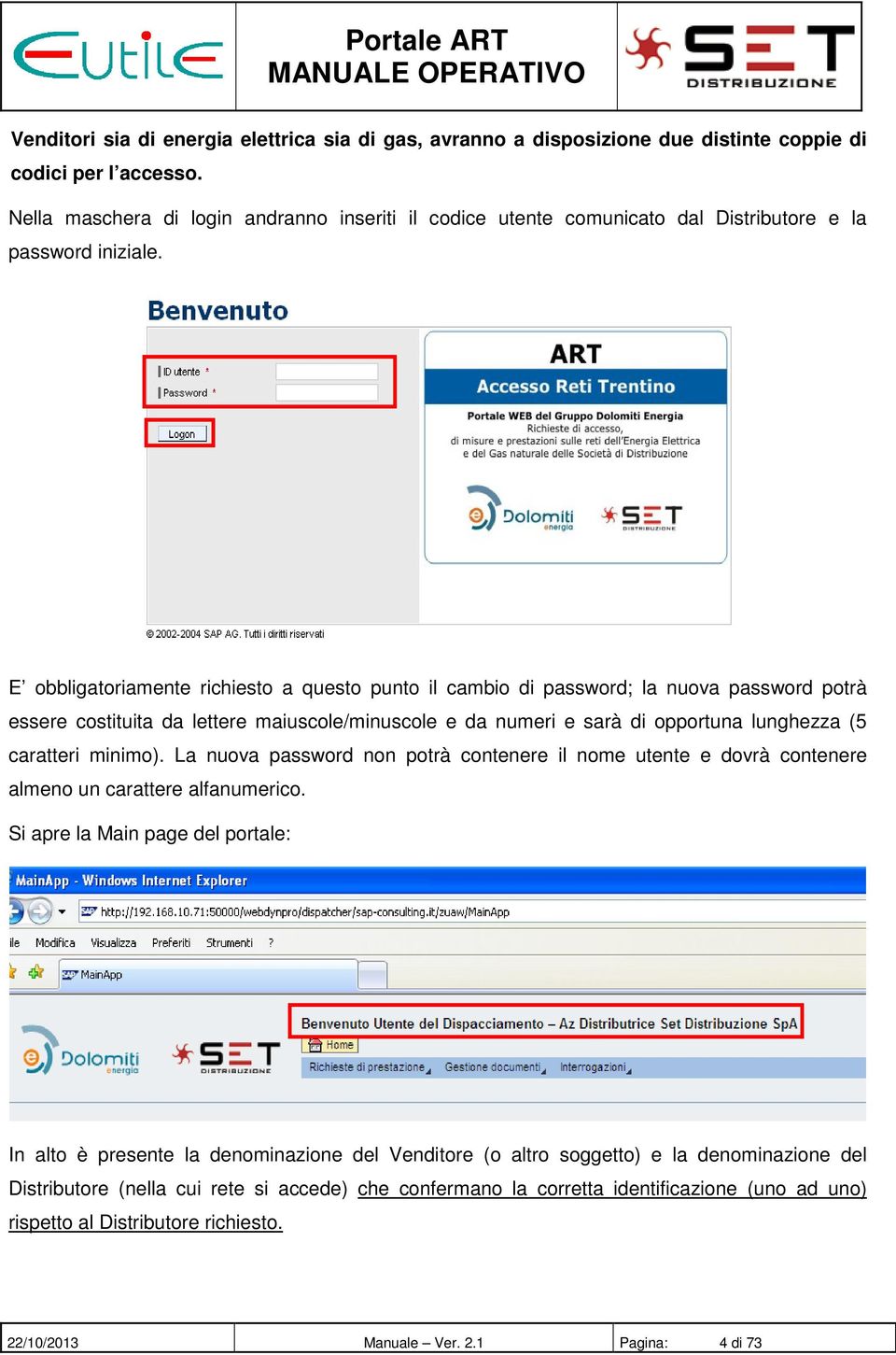 E obbligatoriamente richiesto a questo punto il cambio di password; la nuova password potrà essere costituita da lettere maiuscole/minuscole e da numeri e sarà di opportuna lunghezza (5 caratteri