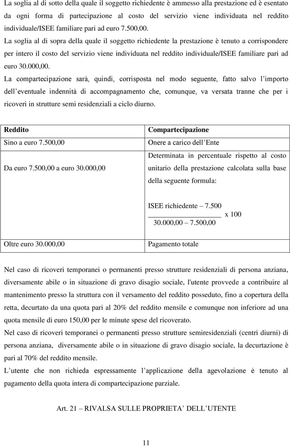 La soglia al di sopra della quale il soggetto richiedente la prestazione è tenuto a corrispondere per intero il costo del servizio viene individuata nel reddito individuale/isee familiare pari ad