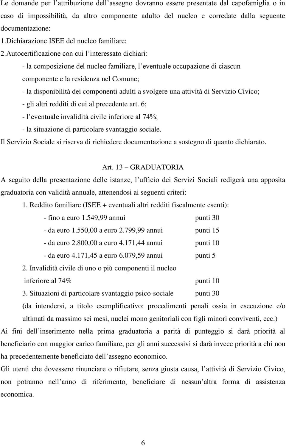 Autocertificazione con cui l interessato dichiari: - la composizione del nucleo familiare, l eventuale occupazione di ciascun componente e la residenza nel Comune; - la disponibilità dei componenti