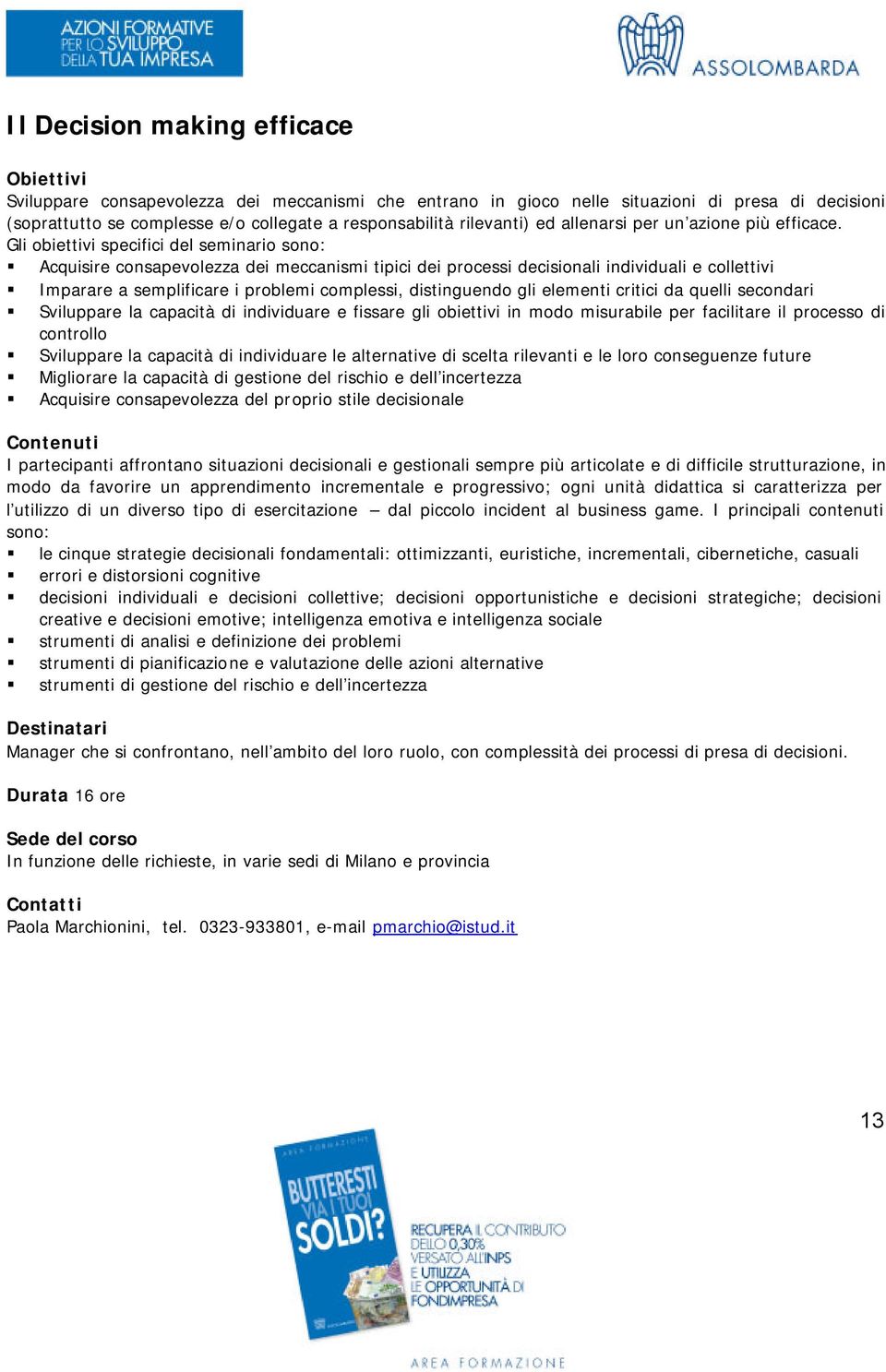 Gli obiettivi specifici del seminario sono: Acquisire consapevolezza dei meccanismi tipici dei processi decisionali individuali e collettivi Imparare a semplificare i problemi complessi, distinguendo