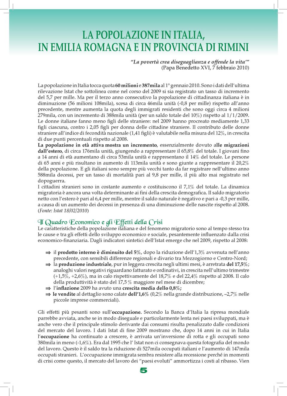 Ma per il terzo anno consecutivo la popolazione di cittadinanza italiana è in diminuzione (56 milioni 108mila), scesa di circa 46mila unità (-0,8 per mille) rispetto all anno precedente, mentre