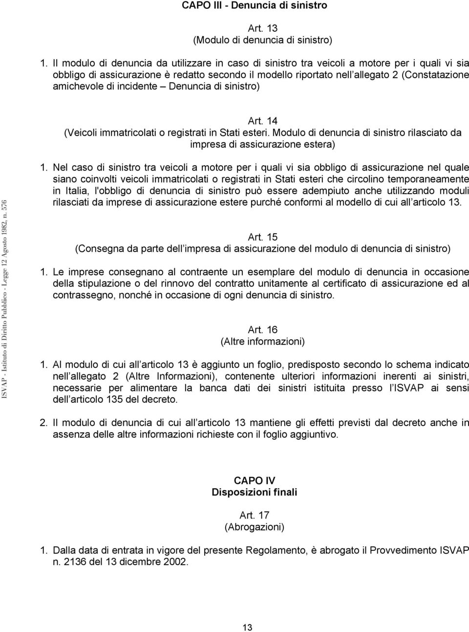 amichevole di incidente Denuncia di sinistro) Art. 14 (Veicoli immatricolati o registrati in Stati esteri. Modulo di denuncia di sinistro rilasciato da impresa di assicurazione estera) 1.