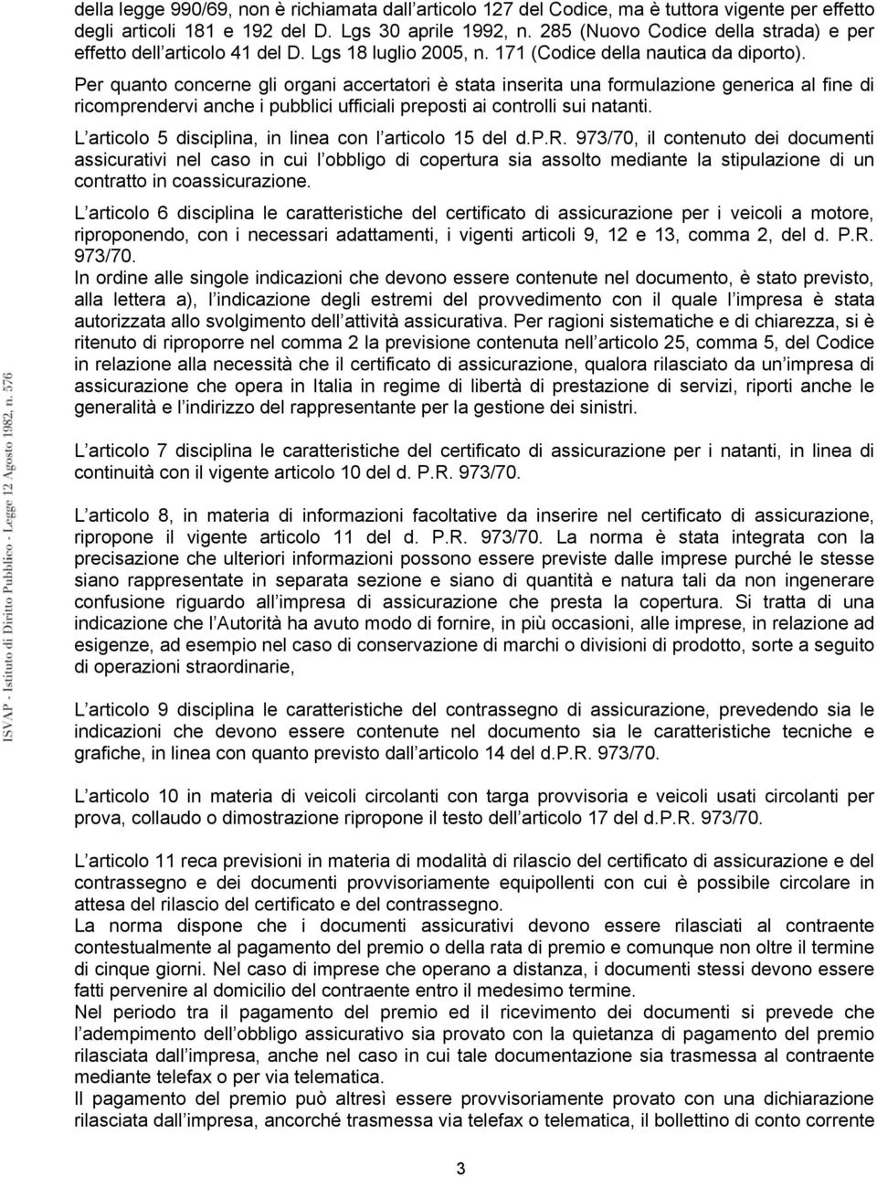 Per quanto concerne gli organi accertatori è stata inserita una formulazione generica al fine di ricomprendervi anche i pubblici ufficiali preposti ai controlli sui natanti.