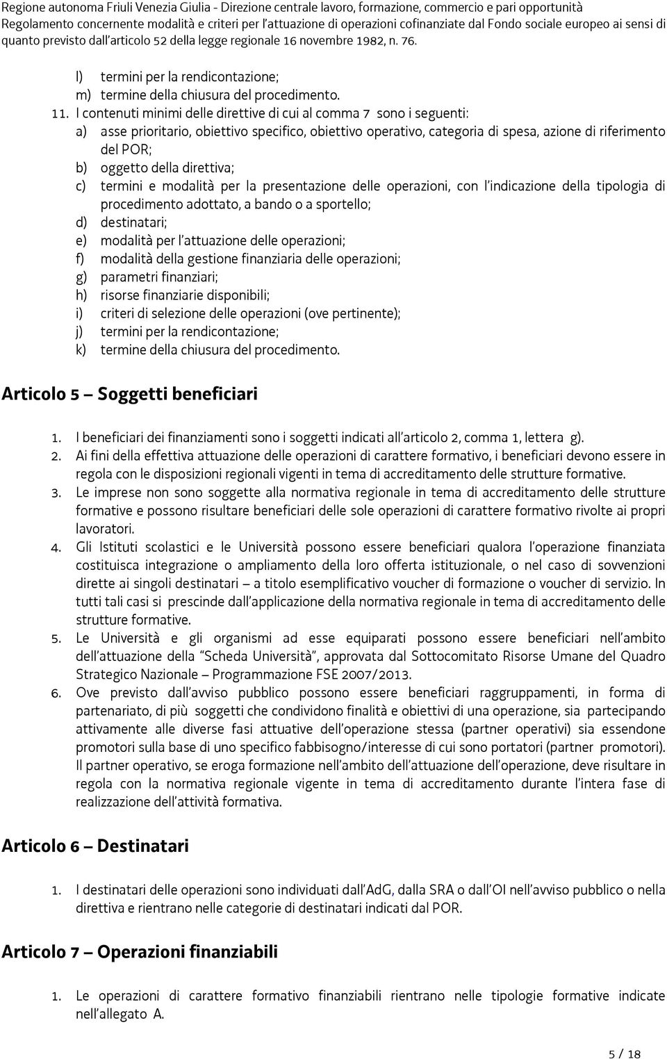 della direttiva; c) termini e modalità per la presentazione delle operazioni, con l indicazione della tipologia di procedimento adottato, a bando o a sportello; d) destinatari; e) modalità per l